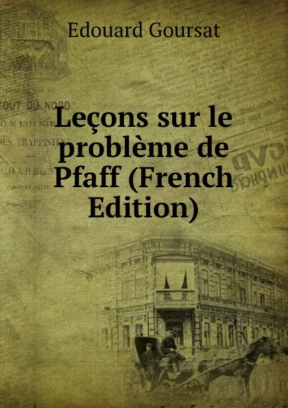 Обложка книги Lecons sur le probleme de Pfaff (French Edition), Edouard Goursat