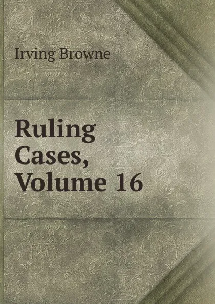 Обложка книги Ruling Cases, Volume 16, Browne Irving