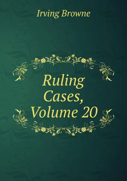 Обложка книги Ruling Cases, Volume 20, Browne Irving