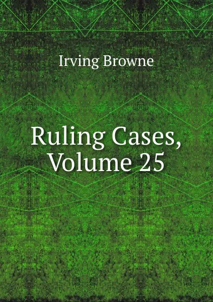 Обложка книги Ruling Cases, Volume 25, Browne Irving