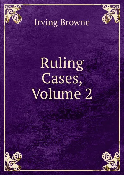 Обложка книги Ruling Cases, Volume 2, Browne Irving
