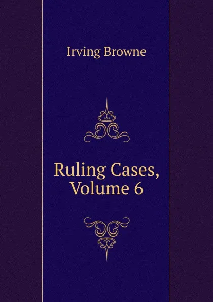 Обложка книги Ruling Cases, Volume 6, Browne Irving