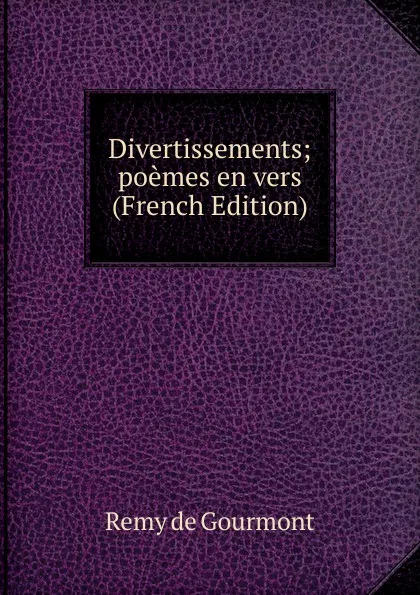 Обложка книги Divertissements; poemes en vers (French Edition), Remy de Gourmont