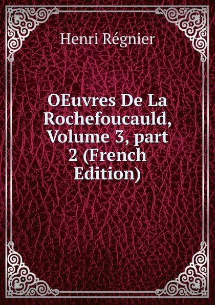 Обложка книги OEuvres De La Rochefoucauld, Volume 3,.part 2 (French Edition), Henri Régnier