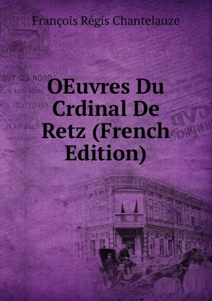 Обложка книги OEuvres Du Crdinal De Retz (French Edition), François Régis Chantelauze