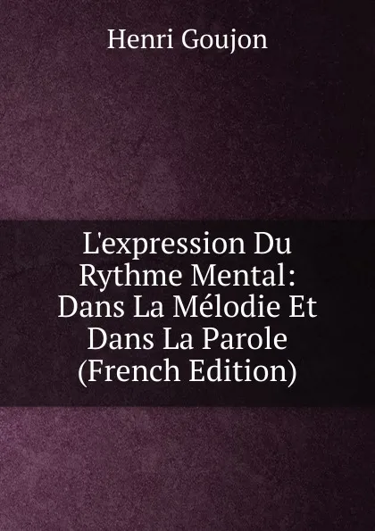 Обложка книги L.expression Du Rythme Mental: Dans La Melodie Et Dans La Parole (French Edition), Henri Goujon