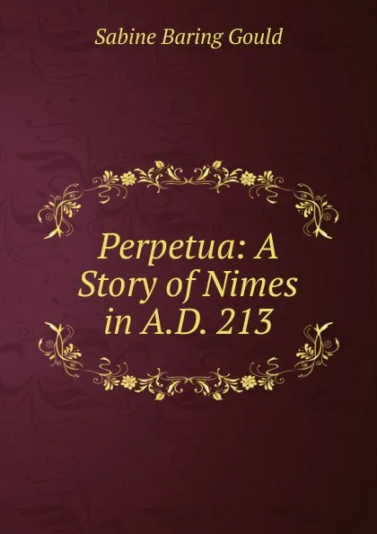 Обложка книги Perpetua: A Story of Nimes in A.D. 213, Gould Sabine Baring