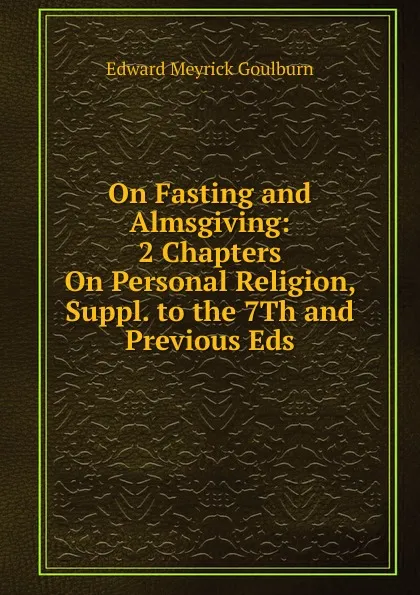 Обложка книги On Fasting and Almsgiving: 2 Chapters On Personal Religion, Suppl. to the 7Th and Previous Eds, Goulburn Edward Meyrick