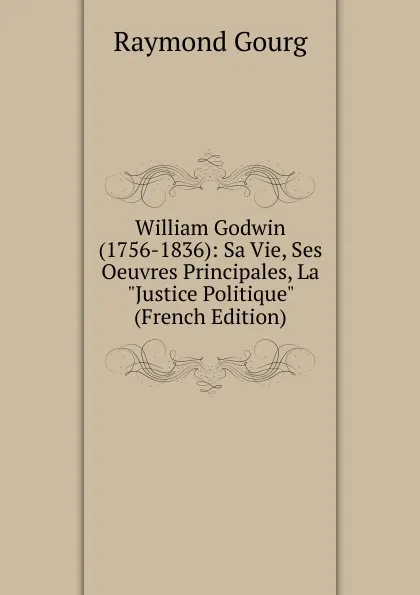 Обложка книги William Godwin (1756-1836): Sa Vie, Ses Oeuvres Principales, La 