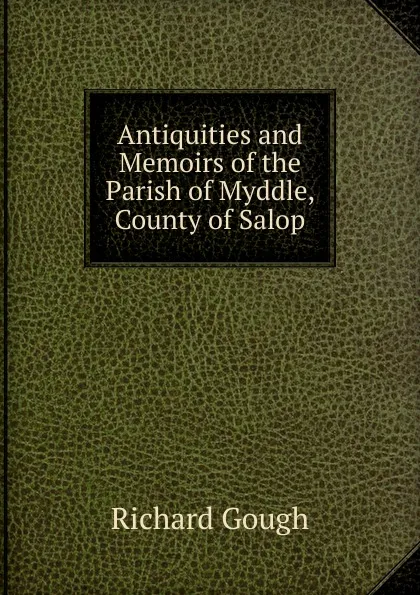 Обложка книги Antiquities and Memoirs of the Parish of Myddle, County of Salop, Richard Gough