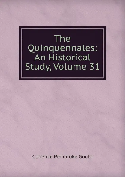Обложка книги The Quinquennales: An Historical Study, Volume 31, Clarence Pembroke Gould