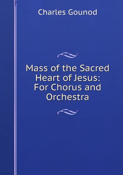 Обложка книги Mass of the Sacred Heart of Jesus: For Chorus and Orchestra, Charles Gounod