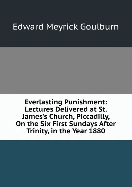 Обложка книги Everlasting Punishment: Lectures Delivered at St. James.s Church, Piccadilly, On the Six First Sundays After Trinity, in the Year 1880, Goulburn Edward Meyrick