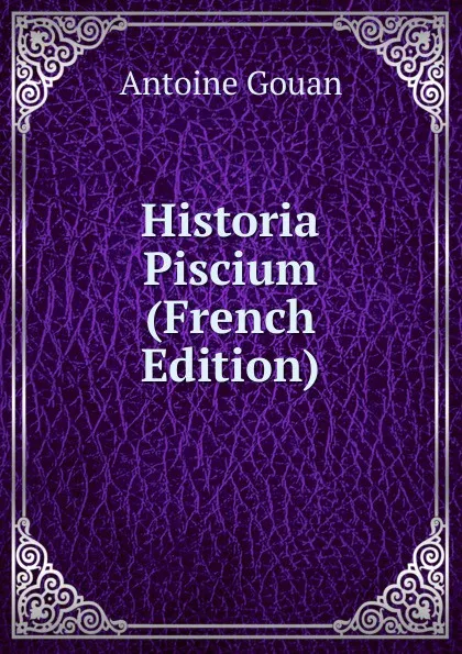 Обложка книги Historia Piscium (French Edition), Antoine Gouan