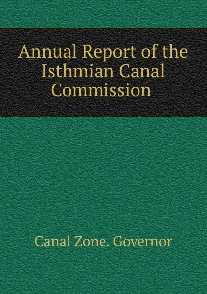 Обложка книги Annual Report of the Isthmian Canal Commission ., Canal Zone. Governor