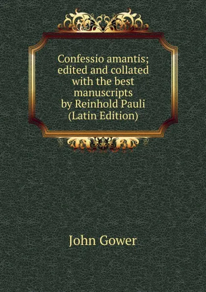 Обложка книги Confessio amantis; edited and collated with the best manuscripts by Reinhold Pauli (Latin Edition), John Gower