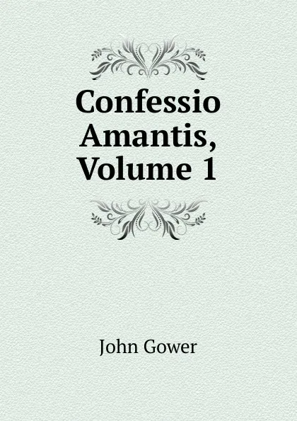 Обложка книги Confessio Amantis, Volume 1, John Gower