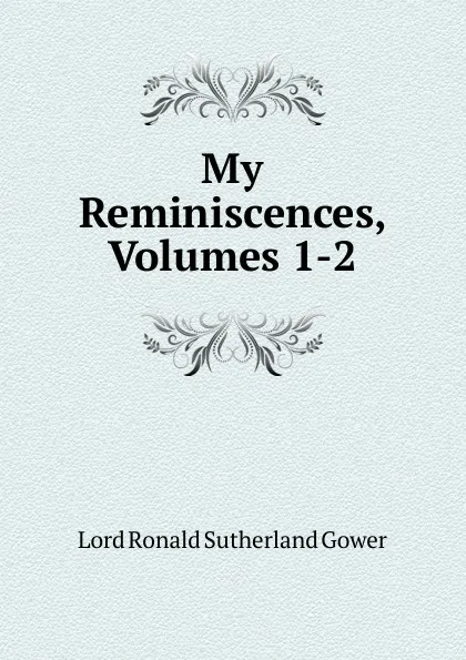 Обложка книги My Reminiscences, Volumes 1-2, Ronald Sutherland Gower