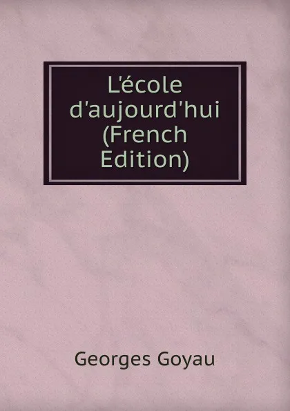 Обложка книги L.ecole d.aujourd.hui (French Edition), Georges Goyau