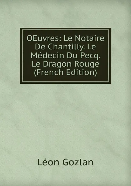 Обложка книги OEuvres: Le Notaire De Chantilly. Le Medecin Du Pecq. Le Dragon Rouge (French Edition), Gozlan Léon