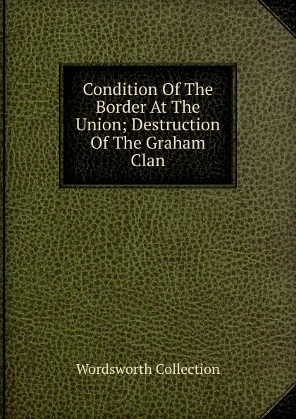 Обложка книги Condition Of The Border At The Union; Destruction Of The Graham Clan, Wordsworth Collection