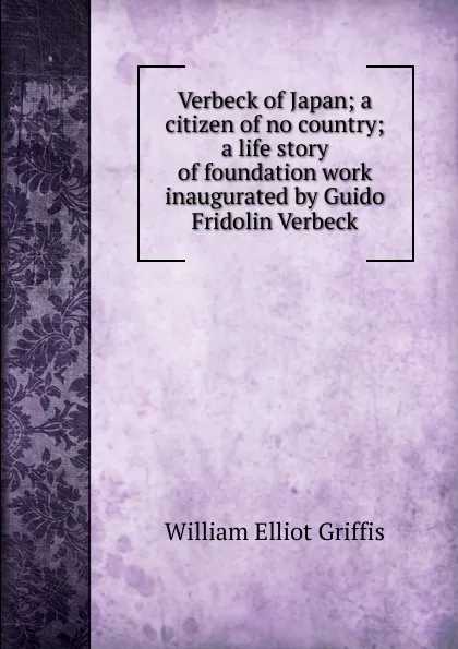 Обложка книги Verbeck of Japan; a citizen of no country; a life story of foundation work inaugurated by Guido Fridolin Verbeck, William Elliot Griffis