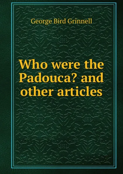 Обложка книги Who were the Padouca. and other articles, Grinnell George Bird