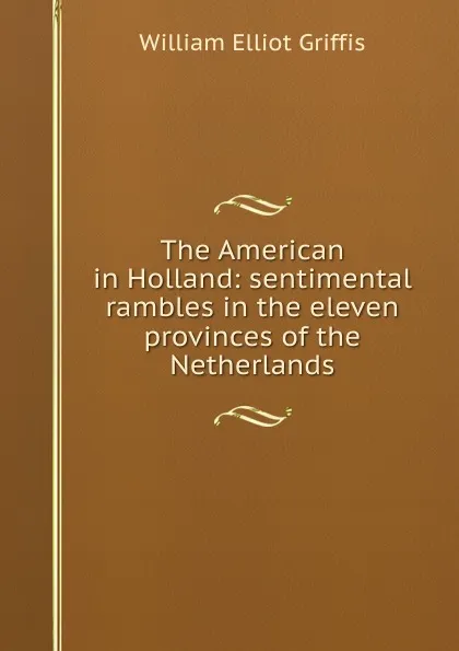 Обложка книги The American in Holland: sentimental rambles in the eleven provinces of the Netherlands, William Elliot Griffis