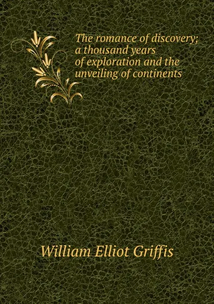 Обложка книги The romance of discovery; a thousand years of exploration and the unveiling of continents, William Elliot Griffis