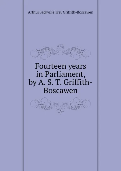 Обложка книги Fourteen years in Parliament, by A. S. T. Griffith-Boscawen, Arthur Sackville Trev Griffith-Boscawen