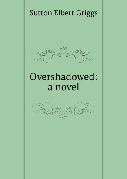 Обложка книги Overshadowed: a novel, Sutton Elbert Griggs