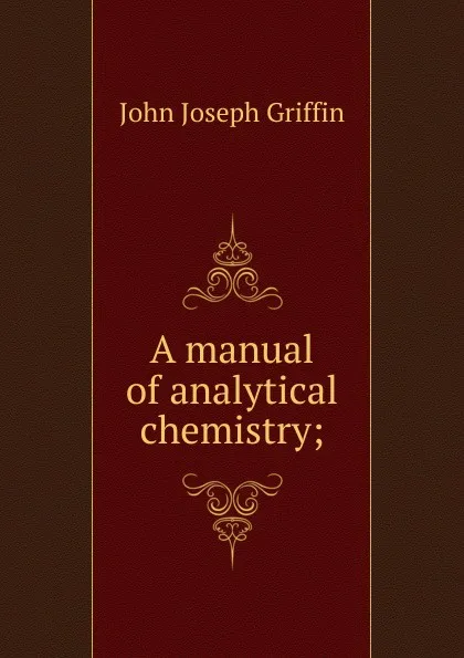 Обложка книги A manual of analytical chemistry;, John Joseph Griffin