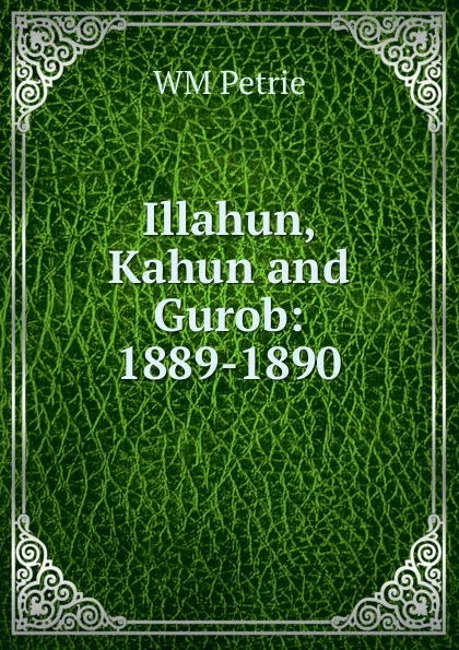 Обложка книги Illahun, Kahun and Gurob: 1889-1890, W. M. Flinders Petrie