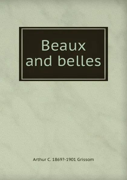 Обложка книги Beaux and belles, Arthur C. 1869?-1901 Grissom