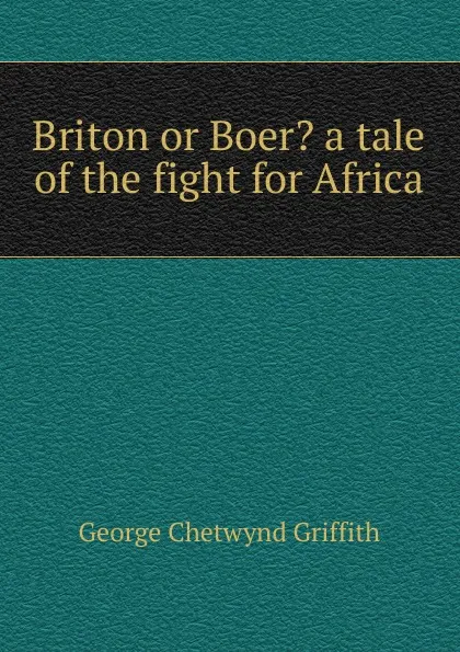 Обложка книги Briton or Boer. a tale of the fight for Africa, George Chetwynd Griffith