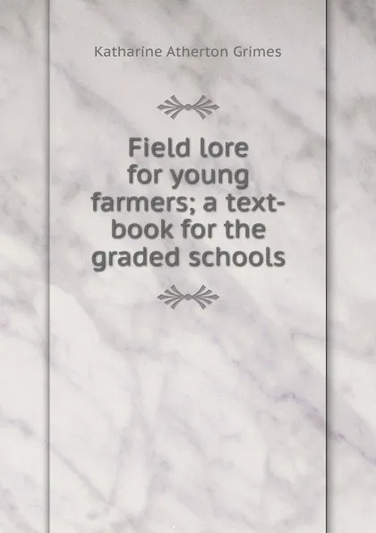 Обложка книги Field lore for young farmers; a text-book for the graded schools, Katharine Atherton Grimes