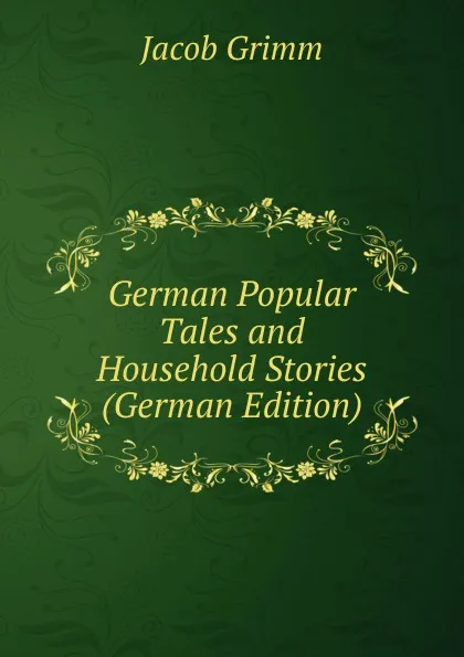 Обложка книги German Popular Tales and Household Stories (German Edition), Jacob Grimm