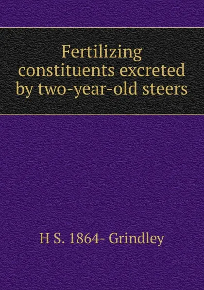 Обложка книги Fertilizing constituents excreted by two-year-old steers, H S. 1864- Grindley