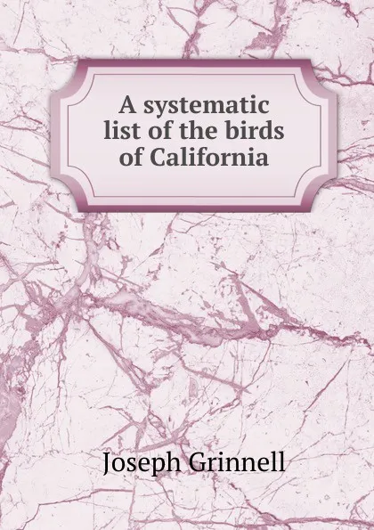 Обложка книги A systematic list of the birds of California, Joseph Grinnell