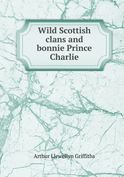 Обложка книги Wild Scottish clans and bonnie Prince Charlie, Arthur Llewellyn Griffiths