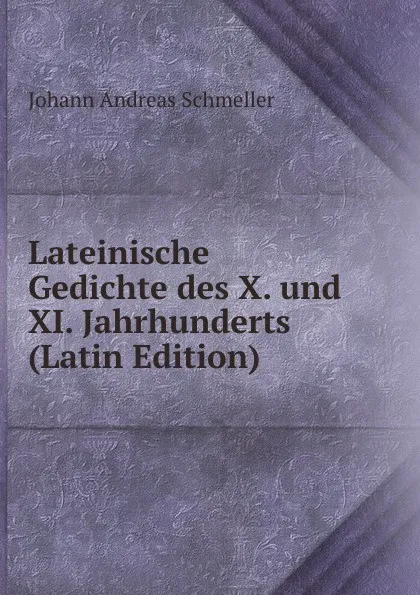 Обложка книги Lateinische Gedichte des X. und XI. Jahrhunderts (Latin Edition), Johann Andreas Schmeller