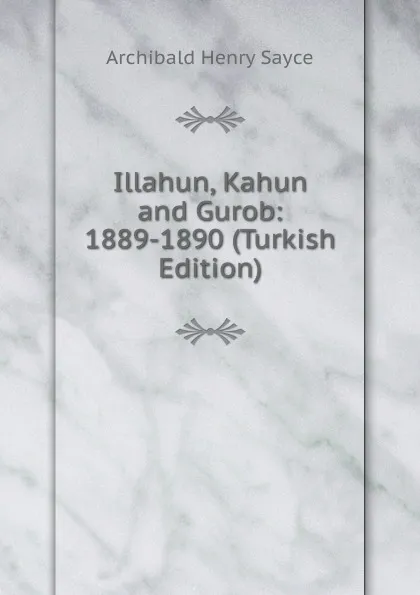Обложка книги Illahun, Kahun and Gurob: 1889-1890 (Turkish Edition), Archibald Henry Sayce