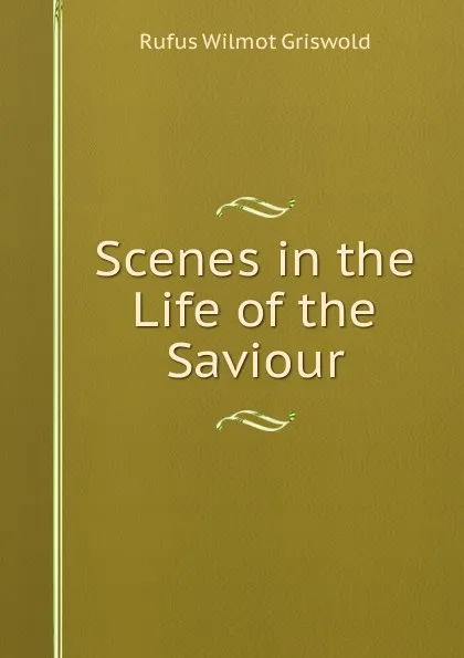 Обложка книги Scenes in the Life of the Saviour, Griswold Rufus W