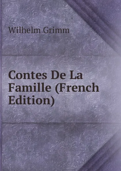 Обложка книги Contes De La Famille (French Edition), Brüder Grimm