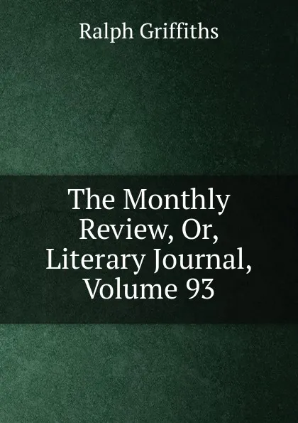 Обложка книги The Monthly Review, Or, Literary Journal, Volume 93, Ralph Griffiths