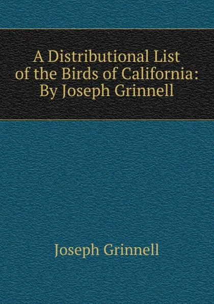 Обложка книги A Distributional List of the Birds of California: By Joseph Grinnell, Joseph Grinnell