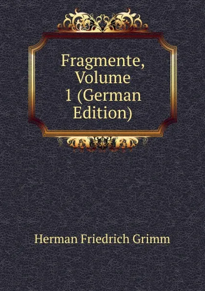 Обложка книги Fragmente, Volume 1 (German Edition), Herman F. Grimm