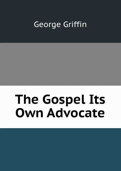 Обложка книги The Gospel Its Own Advocate, George Griffin