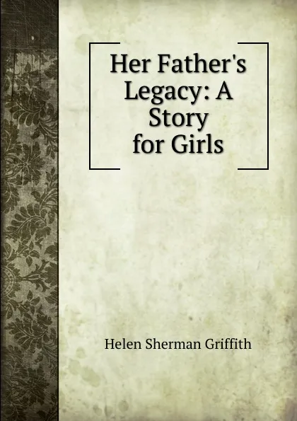 Обложка книги Her Father.s Legacy: A Story for Girls, Helen Sherman Griffith