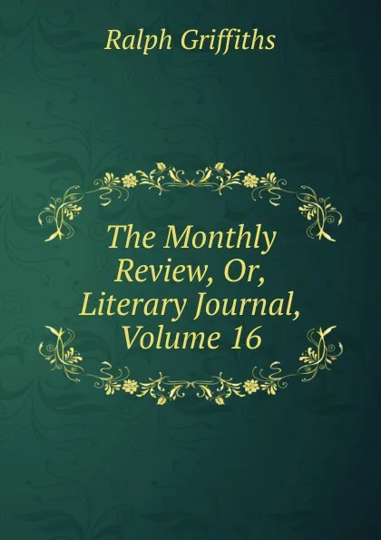 Обложка книги The Monthly Review, Or, Literary Journal, Volume 16, Ralph Griffiths